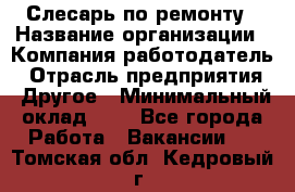 Слесарь по ремонту › Название организации ­ Компания-работодатель › Отрасль предприятия ­ Другое › Минимальный оклад ­ 1 - Все города Работа » Вакансии   . Томская обл.,Кедровый г.